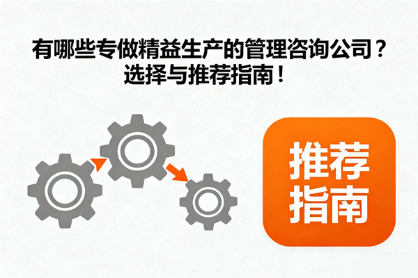 有哪些專做精益生產(chǎn)的管理咨詢公司？選擇與推薦指南！