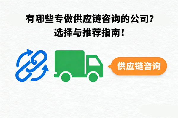 有哪些專(zhuān)做供應(yīng)鏈咨詢的公司？選擇與推薦指南！