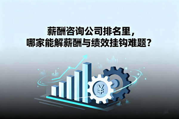 薪酬咨詢公司排名里，哪家能解薪酬與績效掛鉤難題？